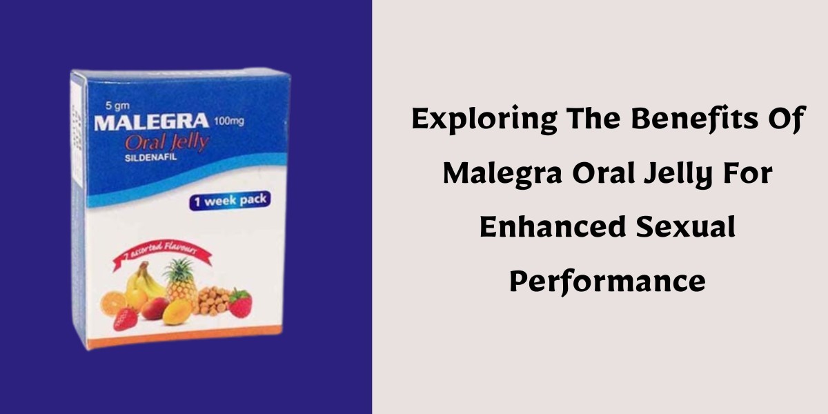 Exploring The Benefits Of Malegra Oral Jelly For Enhanced Sexual Performance