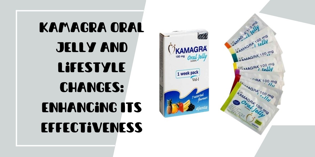 Kamagra Oral Jelly and Lifestyle Changes: Enhancing Its Effectiveness