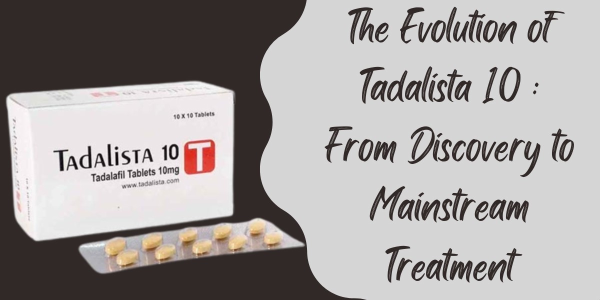 The Evolution of Tadalista 10 : From Discovery to Mainstream Treatment