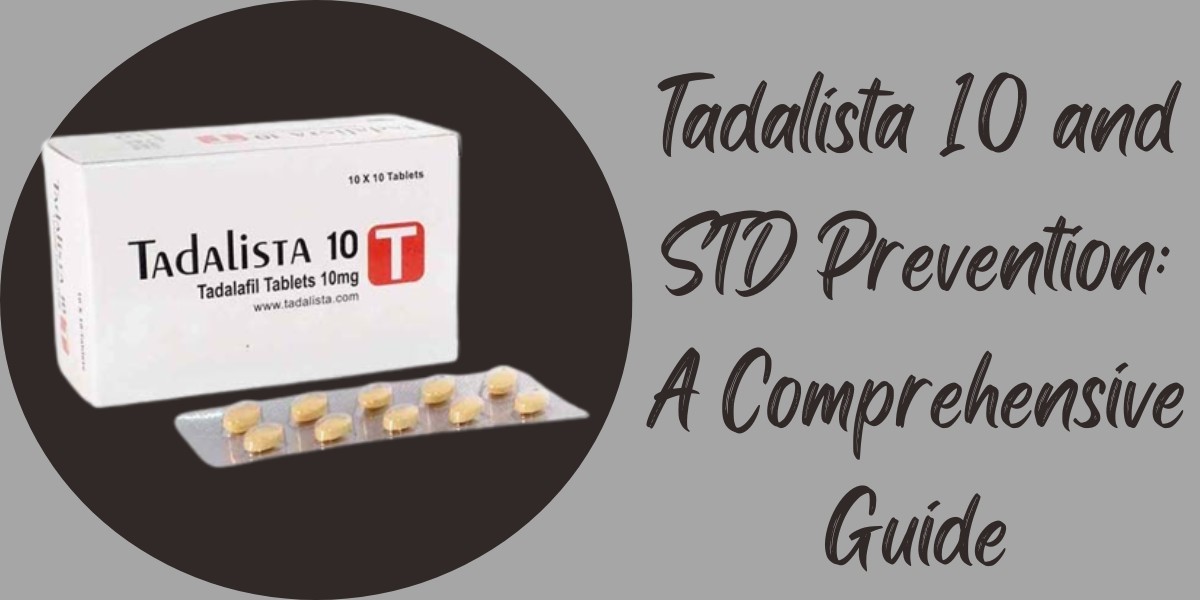Tadalista 10 and STD Prevention: A Comprehensive Guide