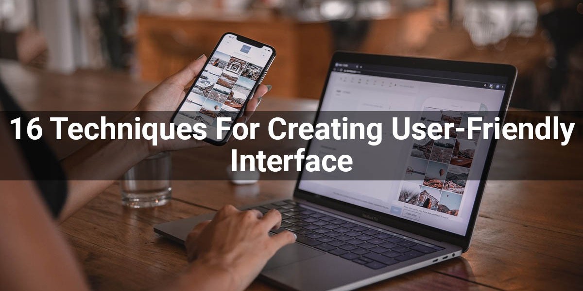 16 Techniques For Creating A User-Friendly Interface