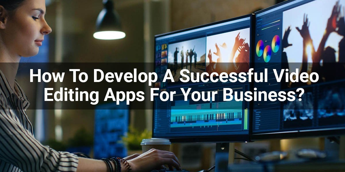 How To Develop A Successful Video Editing Apps For Your Business?