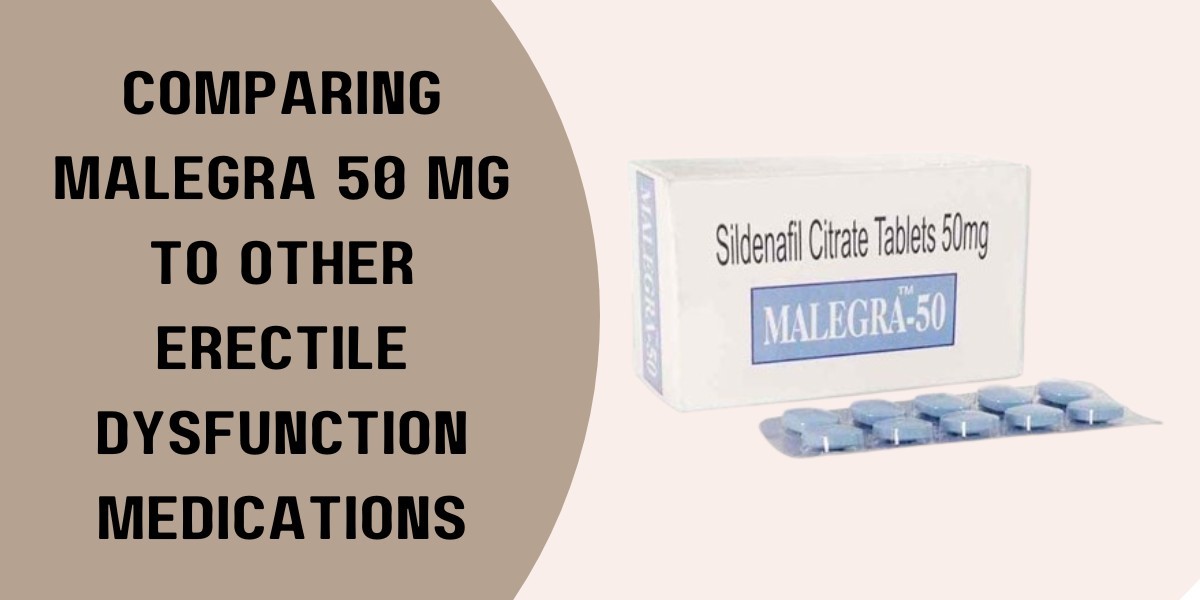 Comparing Malegra 50 Mg to Other Erectile Dysfunction Medications