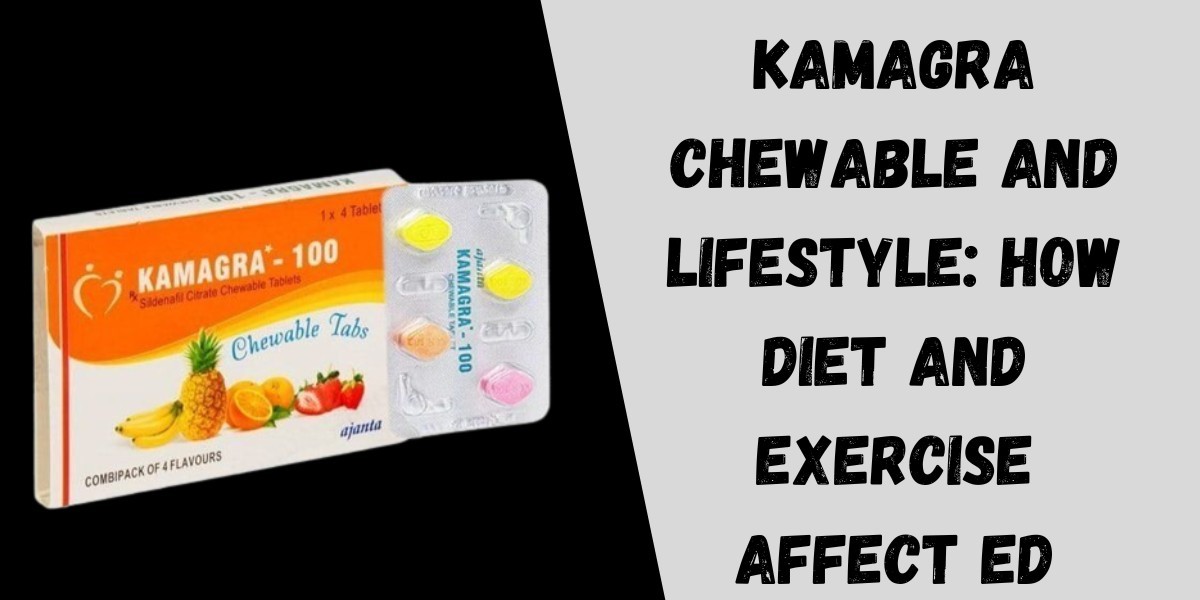 Kamagra Chewable and Lifestyle: How Diet and Exercise Affect ED