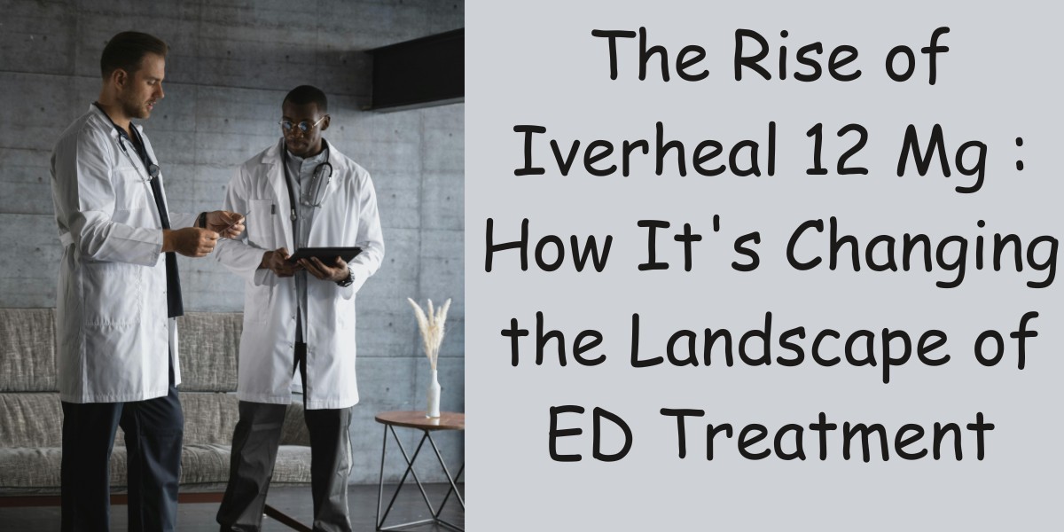 The Rise of Iverheal 12 Mg : How It's Changing the Landscape of ED Treatment