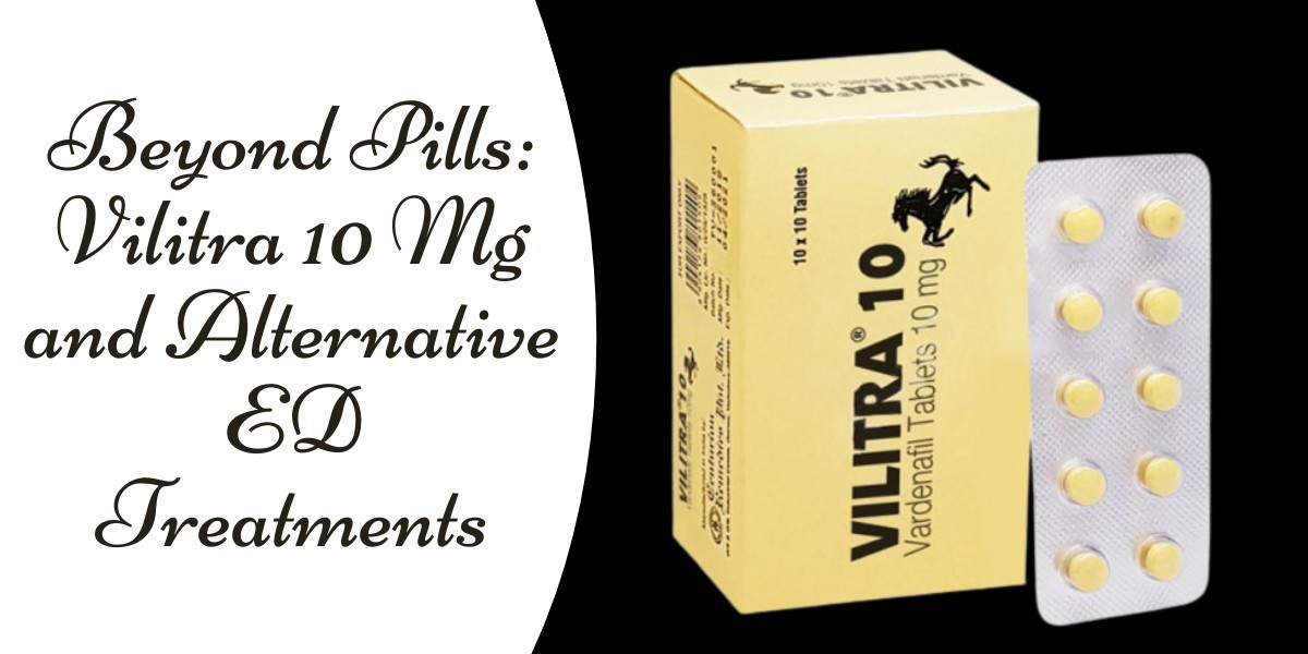 Beyond Pills: Vilitra 10 Mg and Alternative ED Treatments