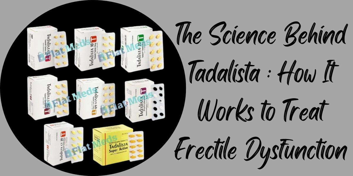 The Science Behind Tadalista : How It Works to Treat Erectile Dysfunction