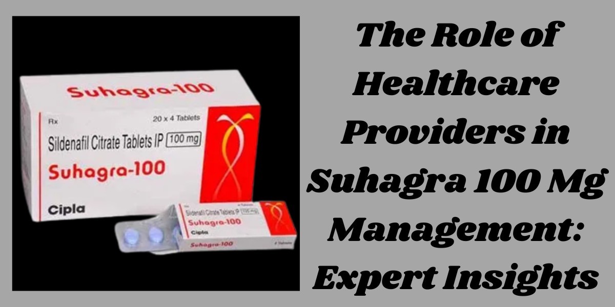 The Role of Healthcare Providers in Suhagra 100 Mg Management: Expert Insights