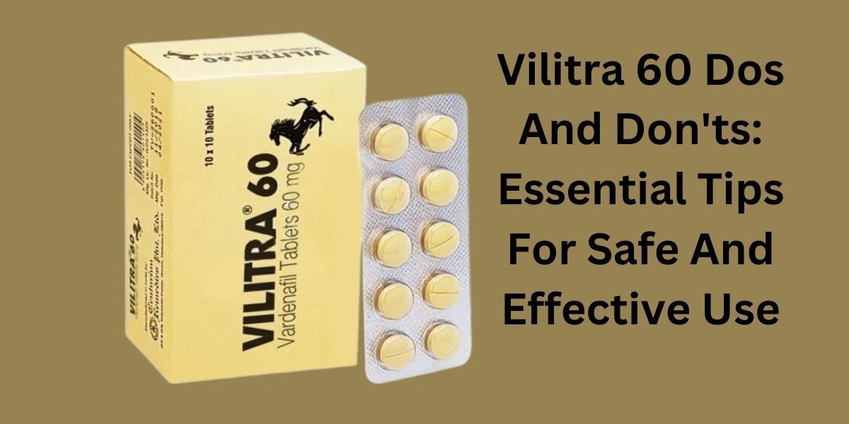 Vilitra 60 Dos And Don'ts: Essential Tips For Safe And Effective Use