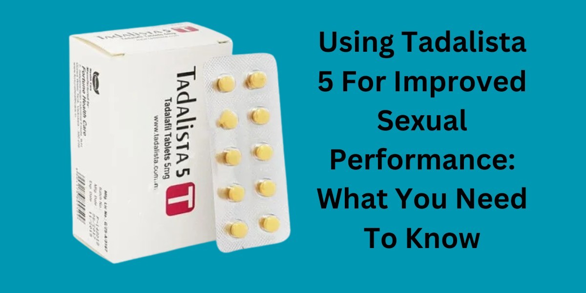 Using Tadalista 5 For Improved Sexual Performance: What You Need To Know