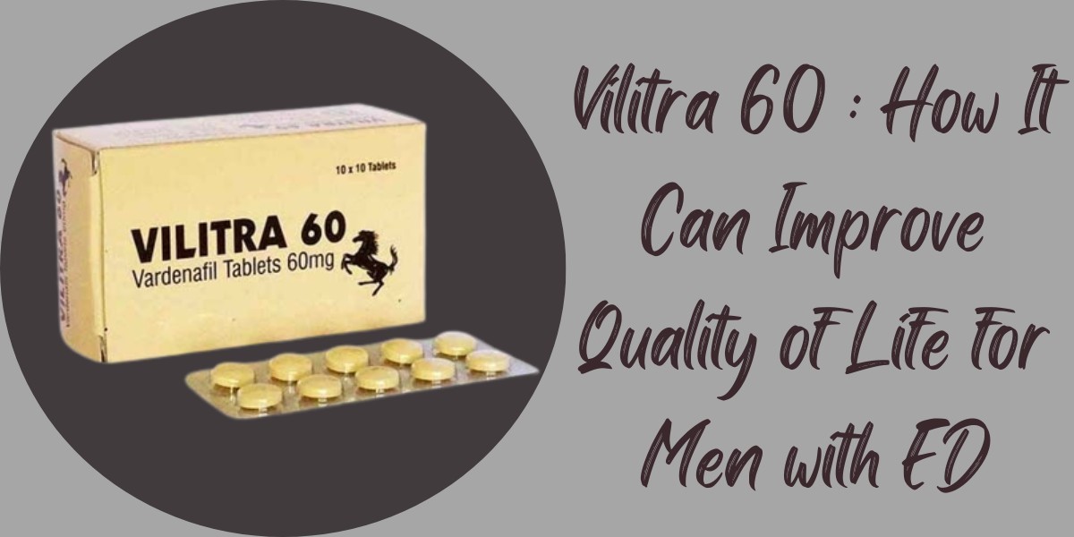 Vilitra 60 : How It Can Improve Quality of Life for Men with ED