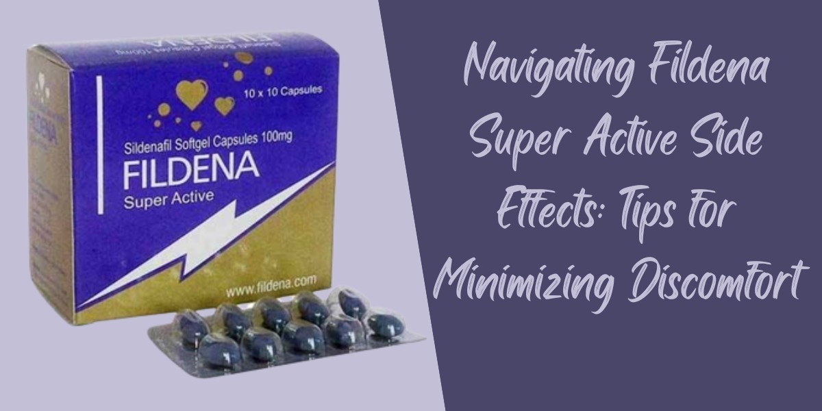 Navigating Fildena Super Active Side Effects: Tips for Minimizing Discomfort