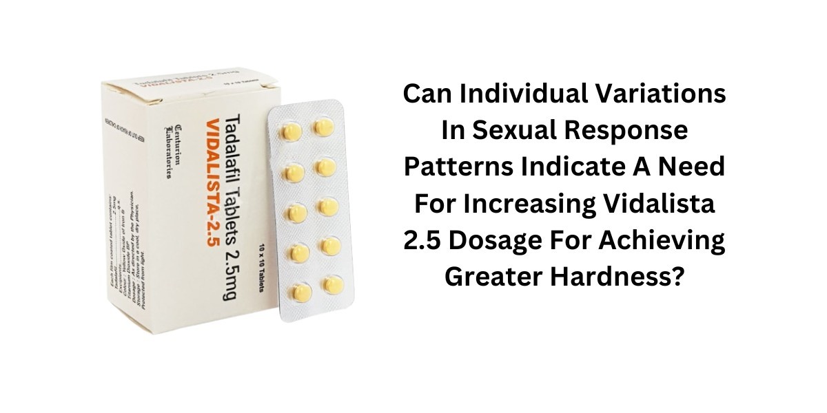 Can Individual Variations In Sexual Response Patterns Indicate A Need For Increasing Vidalista 2.5 Dosage For Achieving 