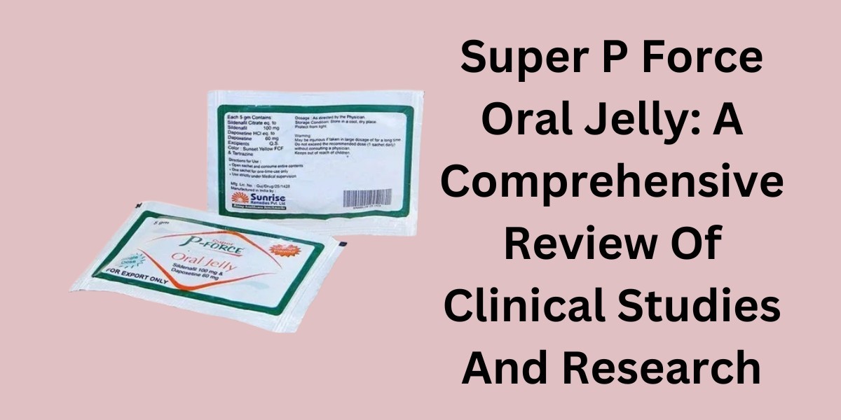 Super P Force Oral Jelly: A Comprehensive Review Of Clinical Studies And Research