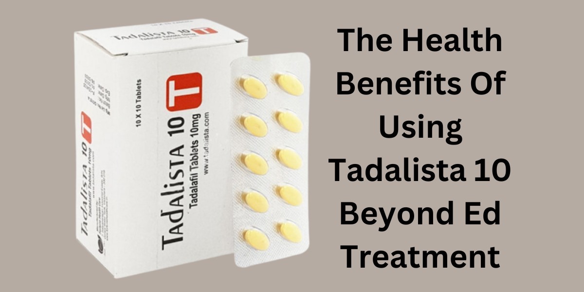 The Health Benefits Of Using Tadalista 10 Beyond Ed Treatment