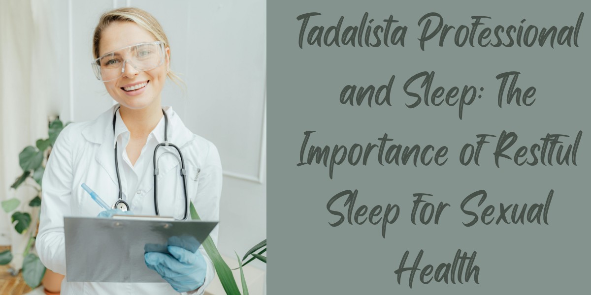 Tadalista Professional and Sleep: The Importance of Restful Sleep for Sexual Health