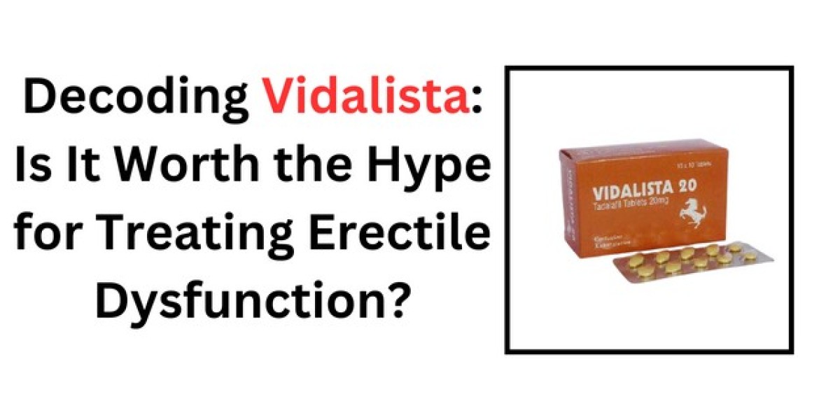 Decoding Vidalista: Is It Worth the Hype for Treating Erectile Dysfunction?