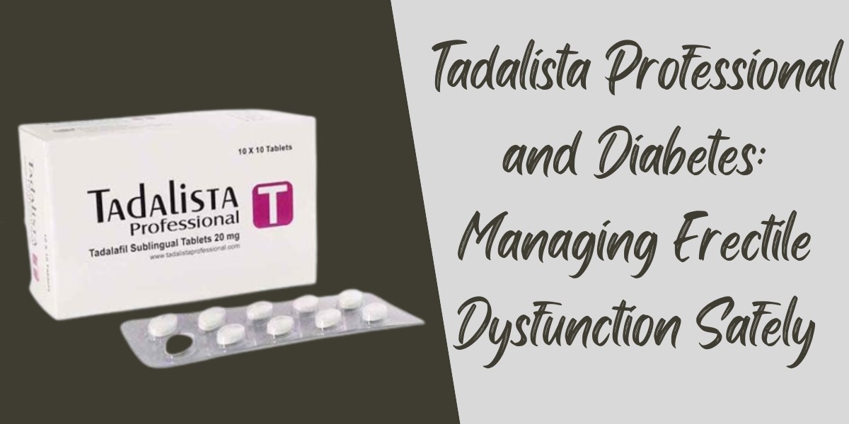 Tadalista Professional and Diabetes: Managing Erectile Dysfunction Safely