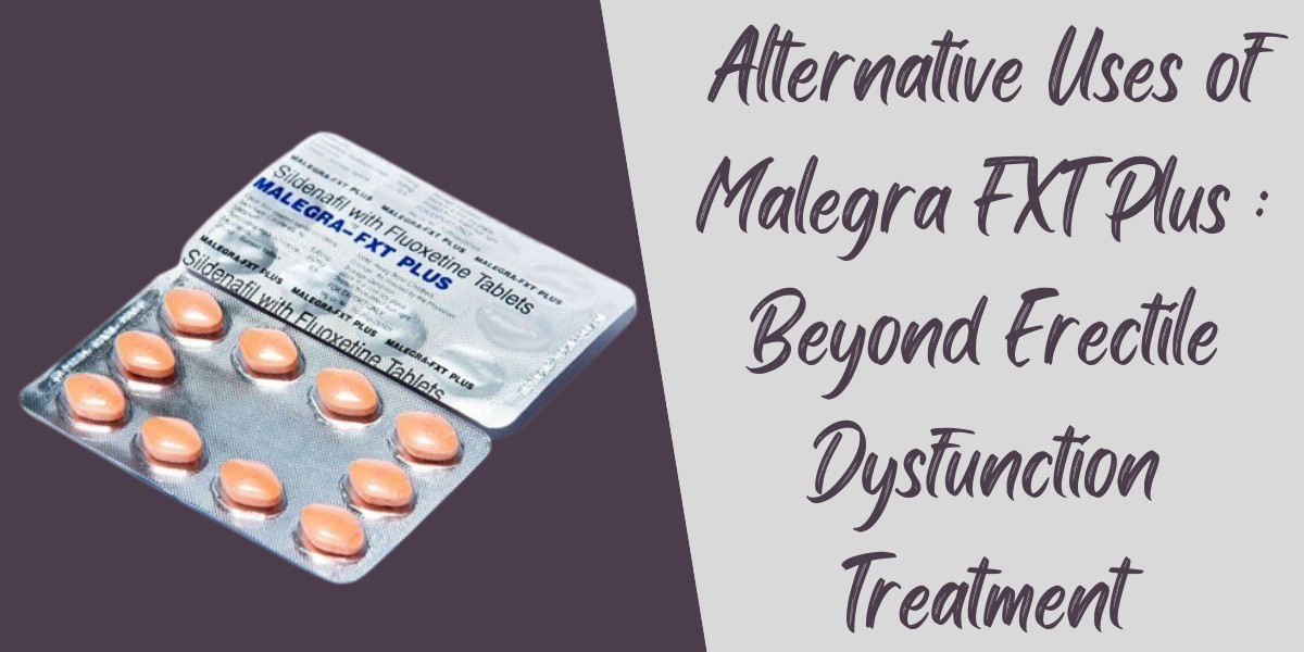 Alternative Uses of Malegra FXT Plus : Beyond Erectile Dysfunction Treatment