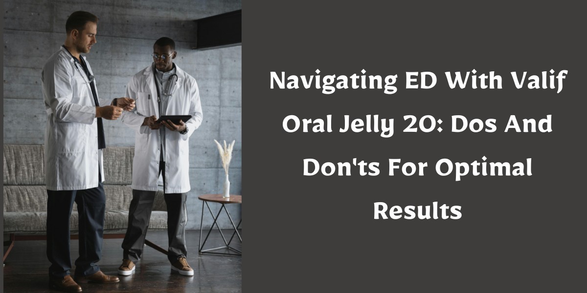Navigating ED With Valif Oral Jelly 20: Dos And Don'ts For Optimal Results