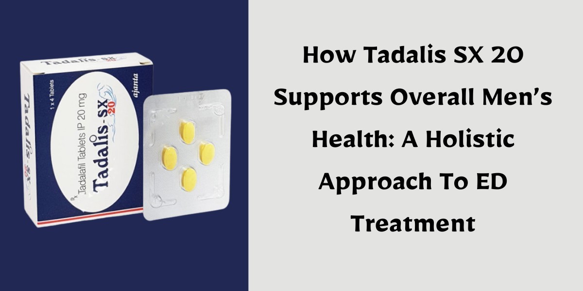 How Tadalis SX 20 Supports Overall Men’s Health: A Holistic Approach To ED Treatment
