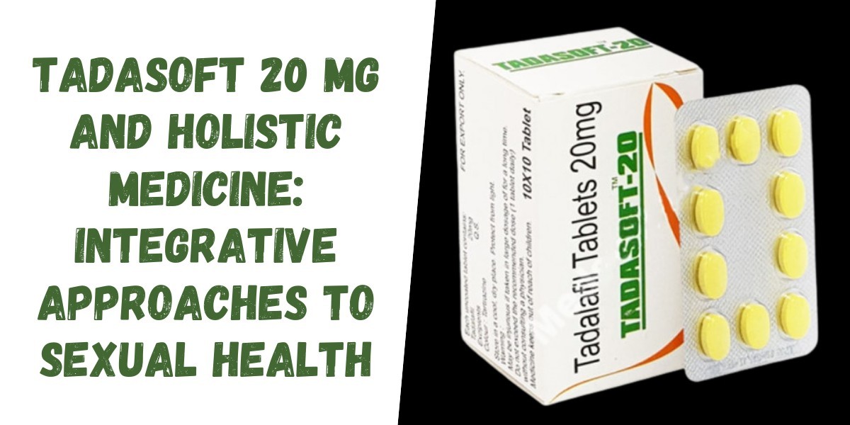 Tadasoft 20 Mg and Holistic Medicine: Integrative Approaches to Sexual Health