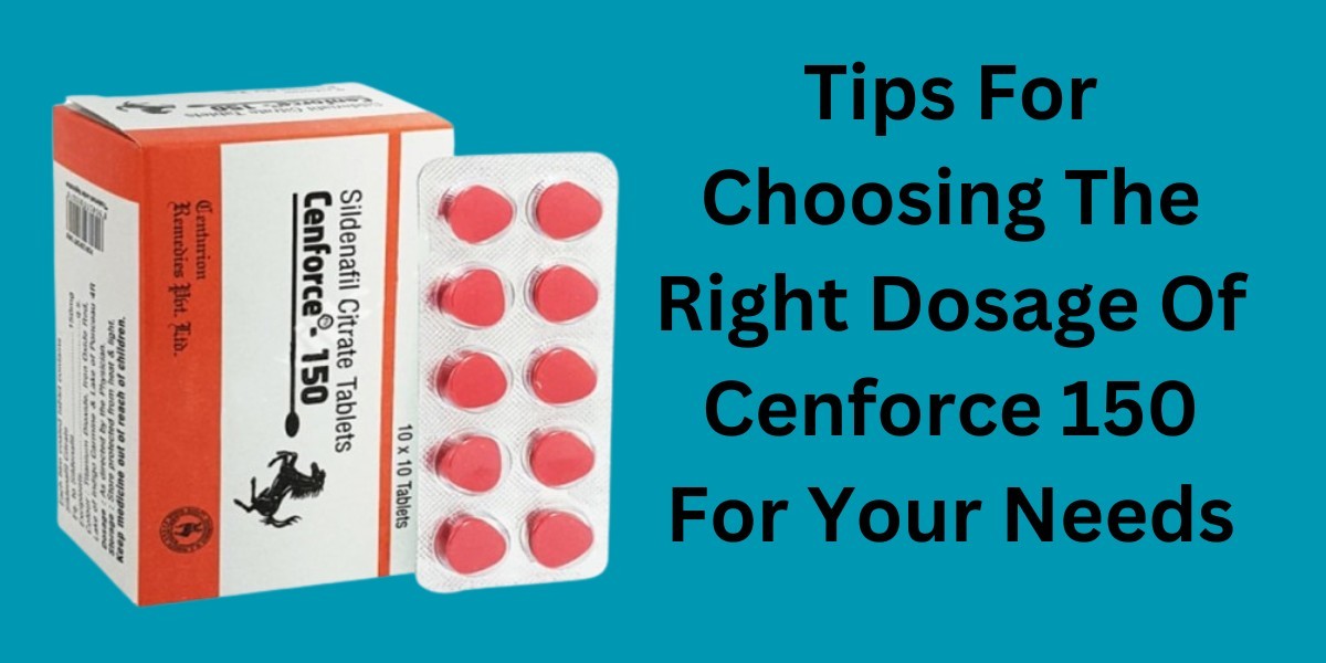 Tips For Choosing The Right Dosage Of Cenforce 150 For Your Needs