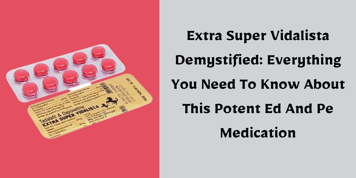 Extra Super Vidalista Demystified: Everything You Need To Know About This Potent Ed And Pe Medication