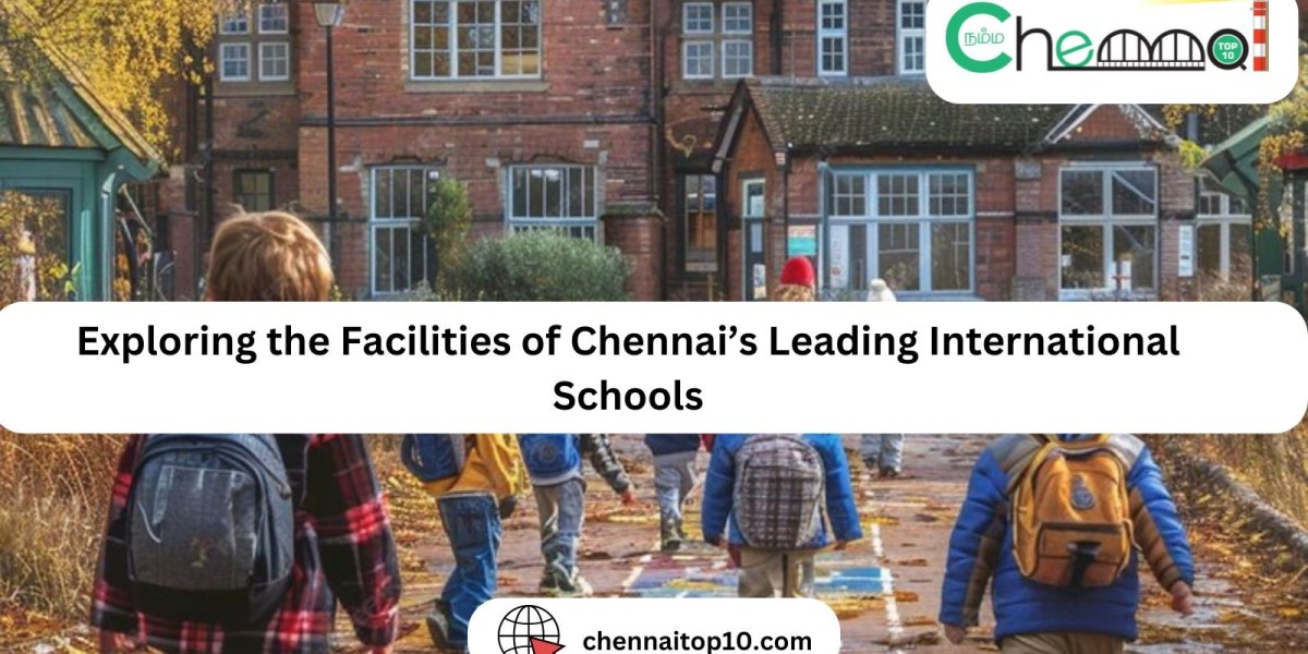 Exploring the Facilities of Chennai’s Leading International Schools