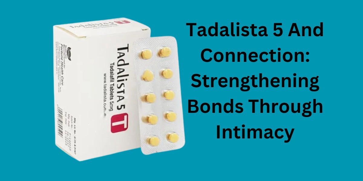 Tadalista 5 And Connection: Strengthening Bonds Through Intimacy