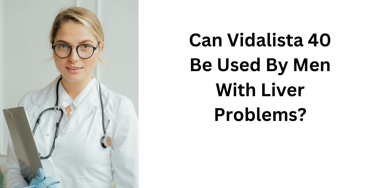 Can Vidalista 40 Be Used By Men With Liver Problems?
