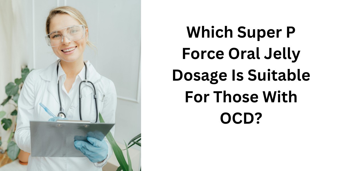 Which Super P Force Oral Jelly Dosage Is Suitable For Those With OCD?
