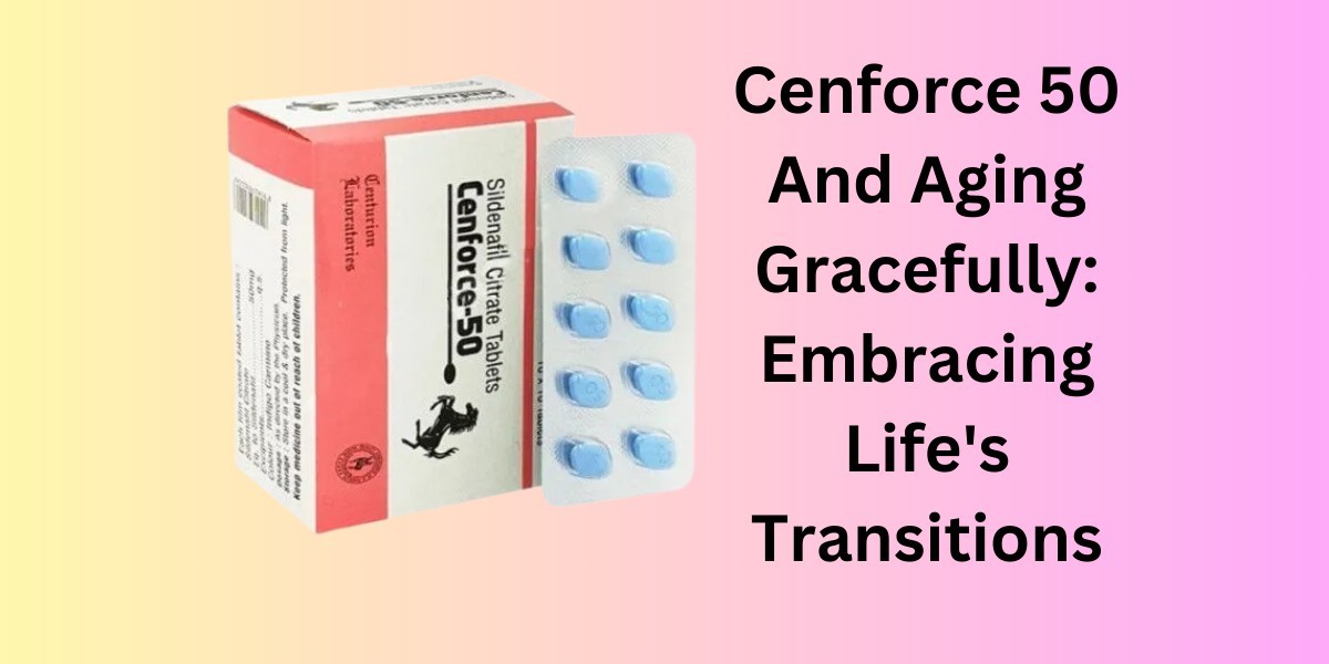 Cenforce 50 And Aging Gracefully: Embracing Life's Transitions