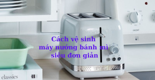 Cách vệ sinh máy nướng bánh mì đơn giản ai cũng làm được