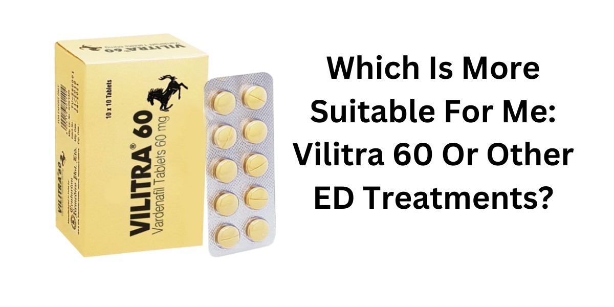 Which Is More Suitable For Me: Vilitra 60 Or Other ED Treatments?