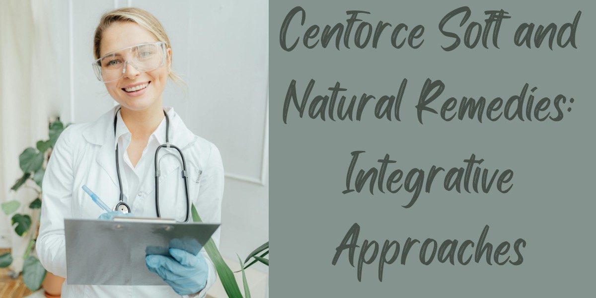 Cenforce Soft and Natural Remedies: Integrative Approaches