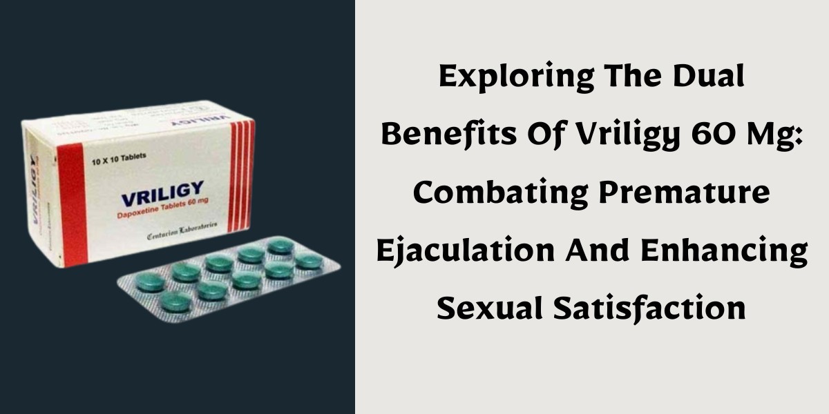 Exploring The Dual Benefits Of Vriligy 60 Mg: Combating Premature Ejaculation And Enhancing Sexual Satisfaction