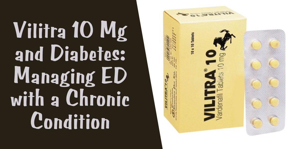 Vilitra 10 Mg and Diabetes: Managing ED with a Chronic Condition