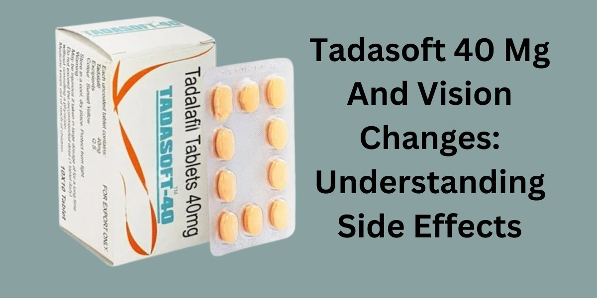 Tadasoft 40 Mg And Vision Changes: Understanding Side Effects