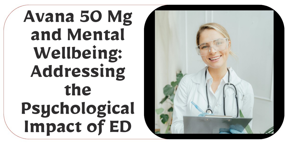 Avana 50 Mg and Mental Wellbeing: Addressing the Psychological Impact of ED