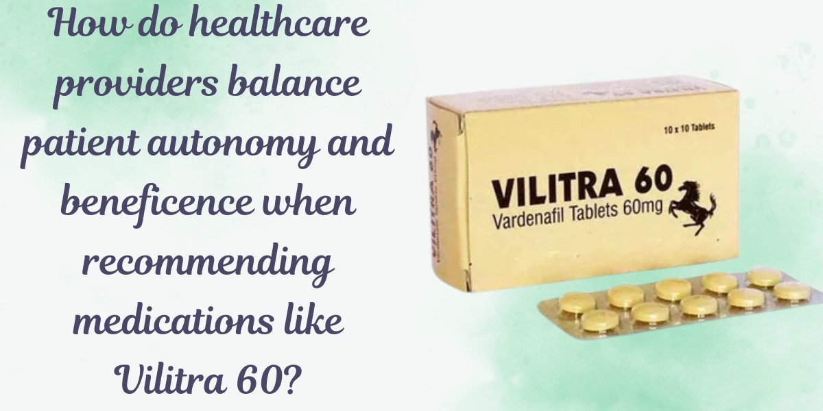 How do healthcare providers balance patient autonomy and beneficence when recommending medications like Vilitra 60?