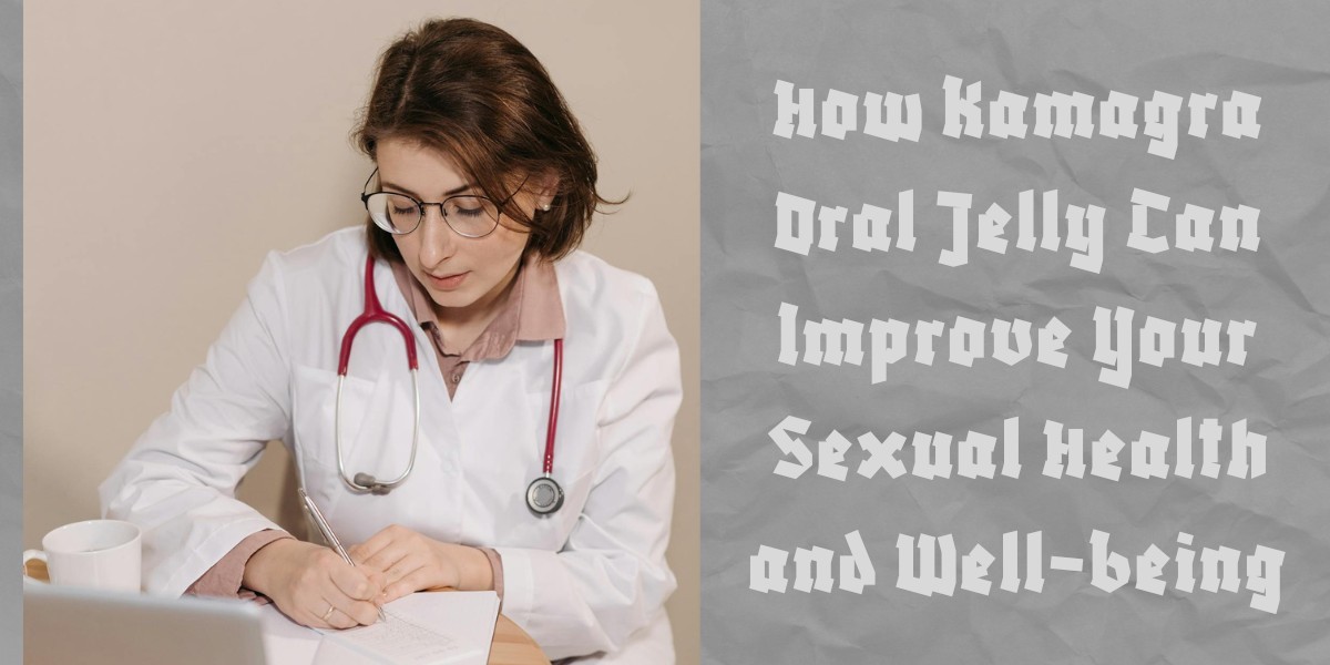 How Kamagra Oral Jelly Can Improve Your Sexual Health and Well-being