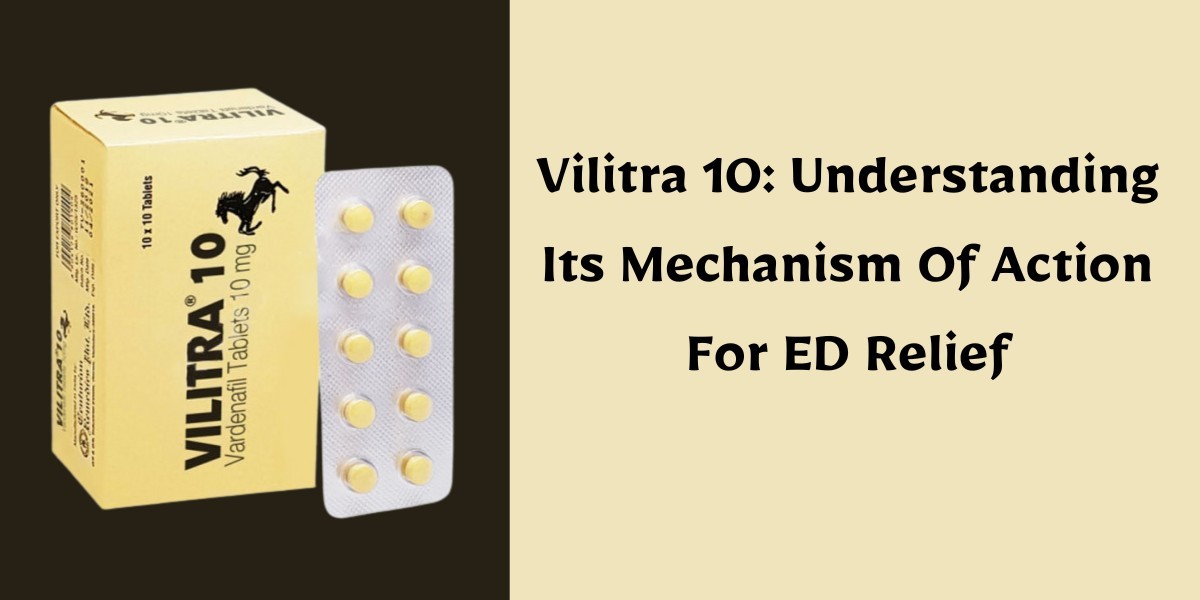 Vilitra 10: Understanding Its Mechanism Of Action For ED Relief