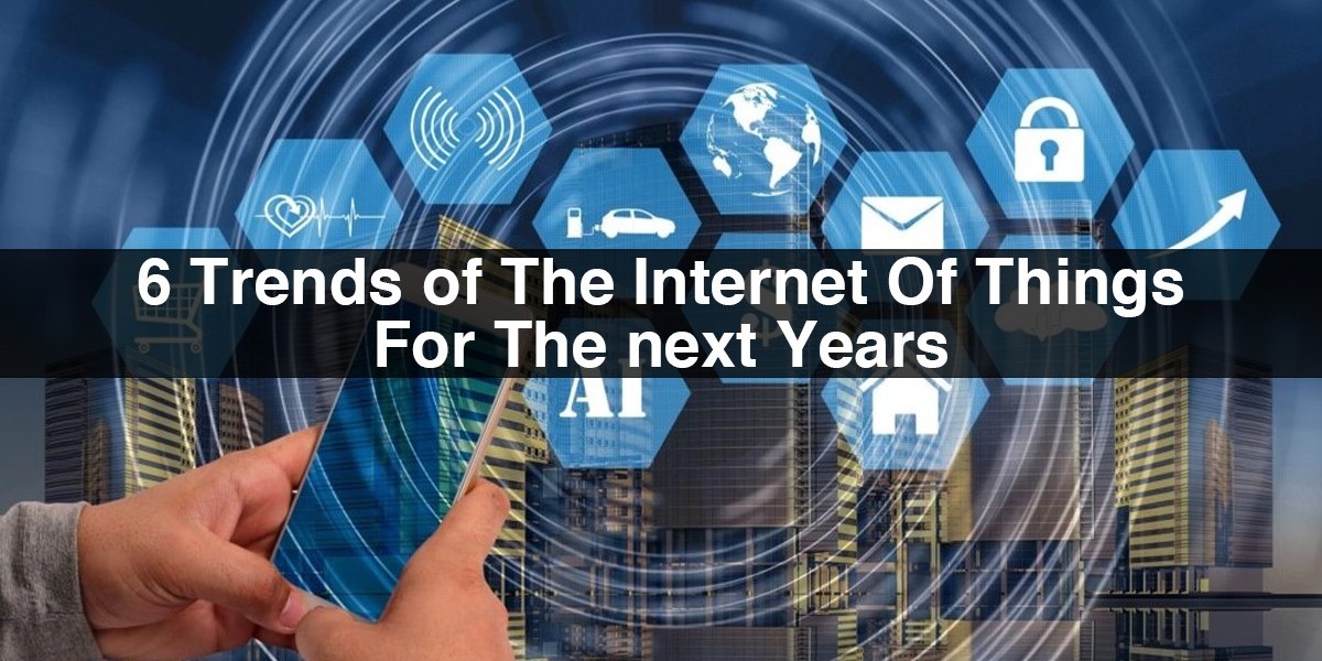 6 Trends of The Internet Of Things For The Next Years