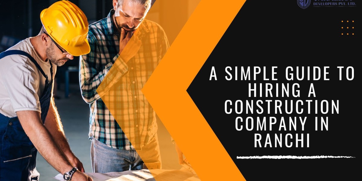 A Simple Guide to Hiring a Construction Company in Ranchi