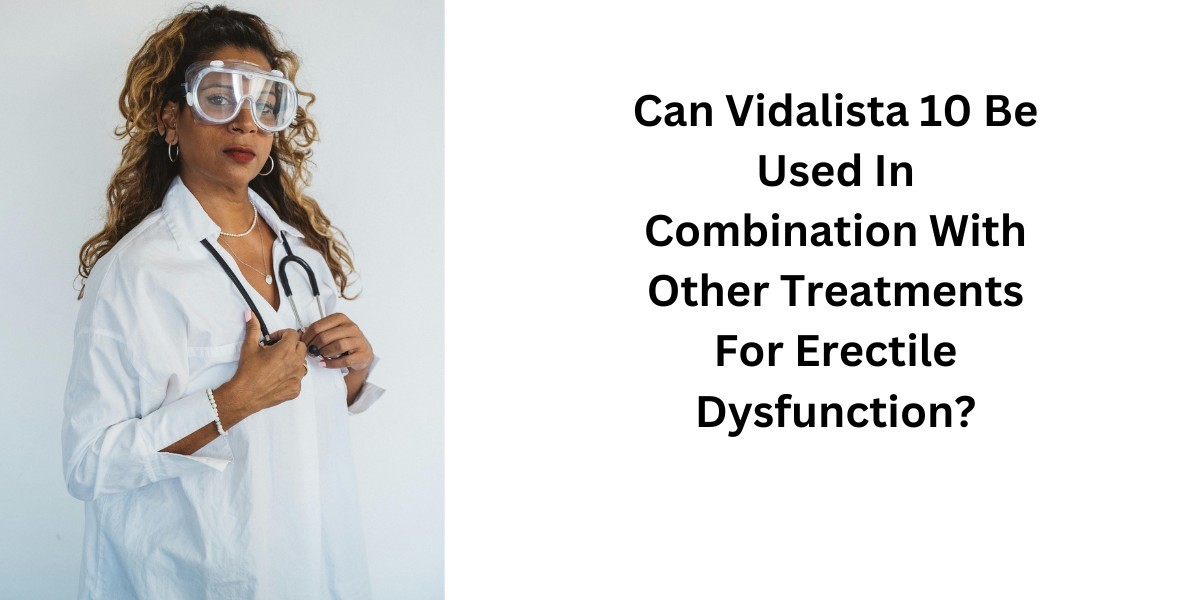 Can Vidalista 10 Be Used In Combination With Other Treatments For Erectile Dysfunction?