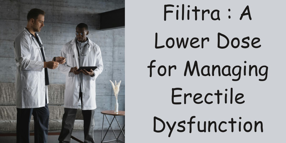 Filitra : A Lower Dose for Managing Erectile Dysfunction