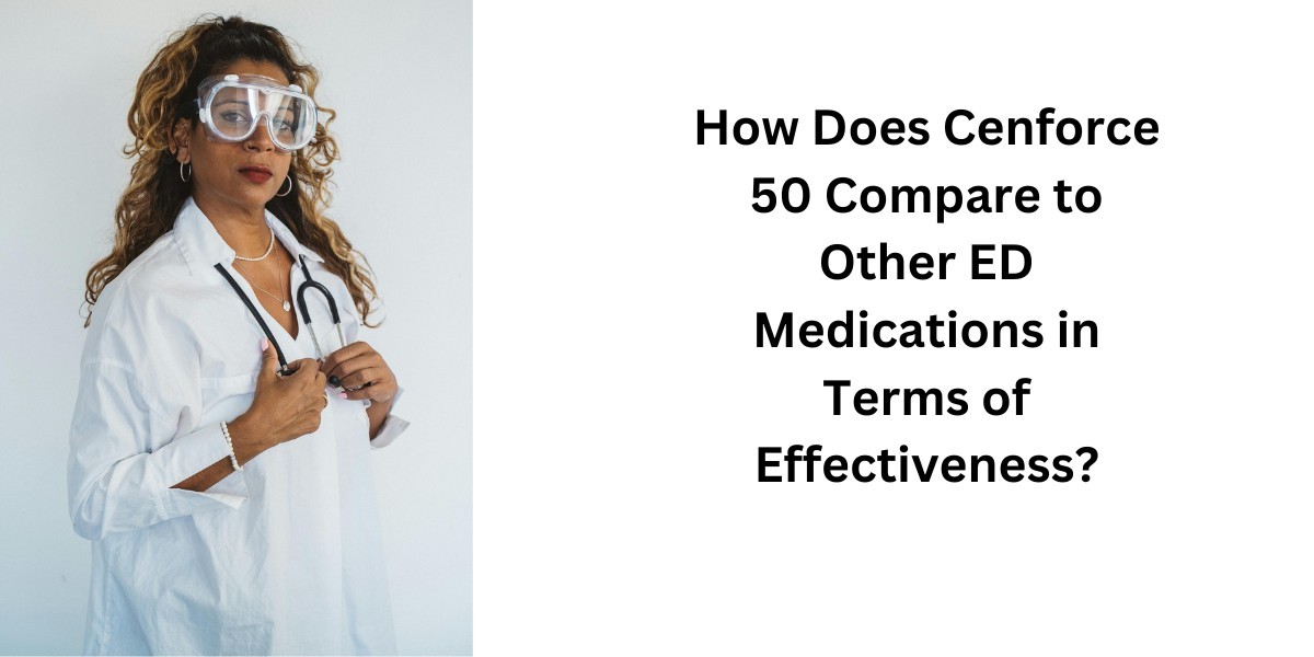 How Does Cenforce 50 Compare to Other ED Medications in Terms of Effectiveness?