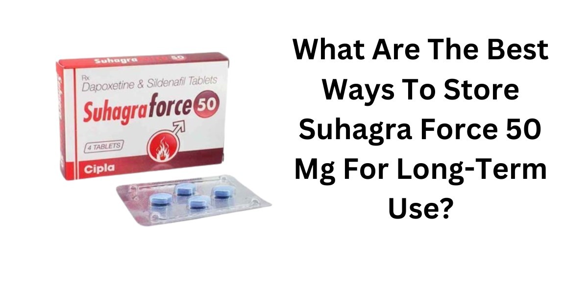 What Are The Best Ways To Store Suhagra Force 50 Mg For Long-Term Use?