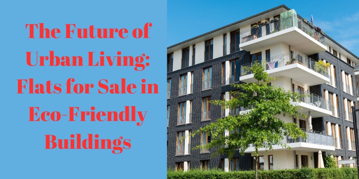 The Future of Urban Living: Flats for Sale in Eco-Friendly Buildings